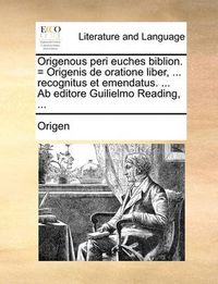 Cover image for Origenous Peri Euches Biblion. = Origenis de Oratione Liber, ... Recognitus Et Emendatus. ... AB Editore Guilielmo Reading, ...