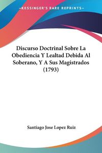 Cover image for Discurso Doctrinal Sobre La Obediencia y Lealtad Debida Al Soberano, y a Sus Magistrados (1793)