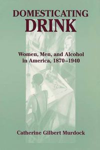 Cover image for Domesticating Drink: Women, Men and Alcohol in America, 1870-1940