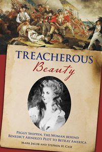 Cover image for Treacherous Beauty: Peggy Shippen, The Woman Behind Benedict Arnold's Plot To Betray America
