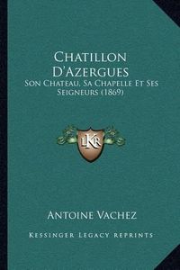 Cover image for Chatillon D'Azergues: Son Chateau, Sa Chapelle Et Ses Seigneurs (1869)