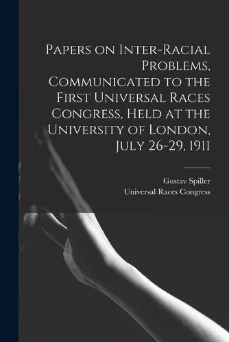 Papers on Inter-racial Problems, Communicated to the First Universal Races Congress, Held at the University of London, July 26-29, 1911