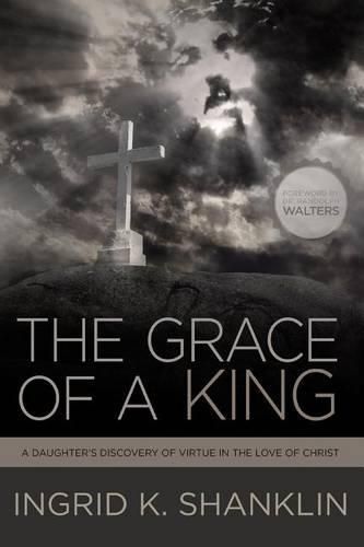 Cover image for The Grace of a King: A Daughter's Discovery of Virtue in the Love of Christ