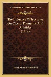 Cover image for The Influence of Isocrates on Cicero, Dionysius and Aristides (1914)