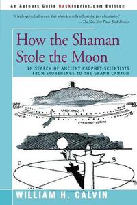Cover image for How the Shaman Stole the Moon: In Search of Ancient Prophet-Scientists from Stonehenge to the Grand Canyon