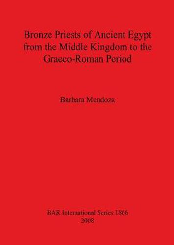 Cover image for Bronze Priests of Ancient Egypt from the Middle Kingdom to the Graeco-Roman Period