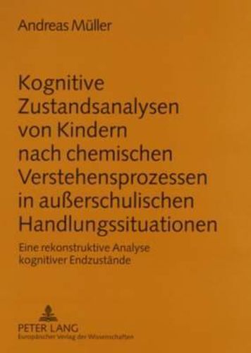 Kognitive Zustandsanalysen Von Kindern Nach Chemischen Verstehensprozessen in Ausserschulischen Handlungssituationen: Eine Rekonstruktive Analyse Kognitiver Endzustaende