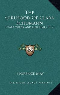 Cover image for The Girlhood of Clara Schumann: Clara Wieck and Her Time (1912)