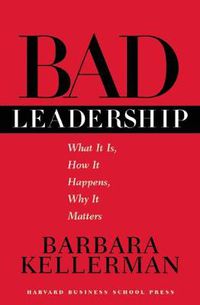 Cover image for Bad Leadership: What It Is, How It Happens, Why It Matters