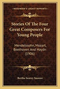 Cover image for Stories of the Four Great Composers for Young People: Mendelssohn, Mozart, Beethoven and Haydn (1906)