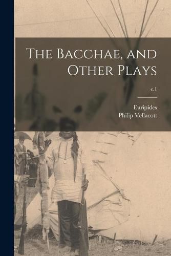 The Bacchae, and Other Plays; c.1