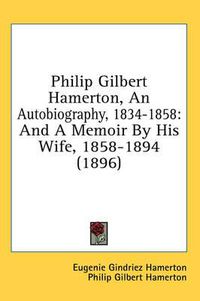 Cover image for Philip Gilbert Hamerton, an Autobiography, 1834-1858: And a Memoir by His Wife, 1858-1894 (1896)