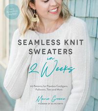 Cover image for Seamless Knit Sweaters in 2 Weeks: 20 Patterns for Flawless Cardigans, Pullovers, Tees and More