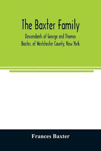 Cover image for The Baxter family, descendants of George and Thomas Baxter, of Westchester County, New York, as well as some West Virginia and South Carolina lines