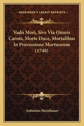 Cover image for Vado Mori, Sive Via Omnis Carnis, Morte Duce, Mortalibus in Vado Mori, Sive Via Omnis Carnis, Morte Duce, Mortalibus in Processione Mortuorum (1748) Processione Mortuorum (1748)