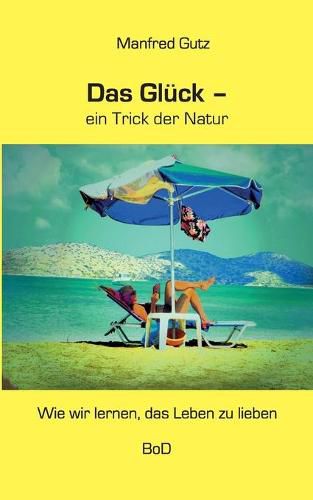 Cover image for Das Gluck - ein Trick der Natur: Wie wir lernen, das Leben zu lieben