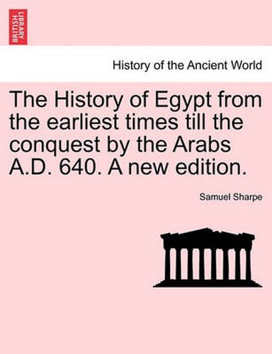 Cover image for The History of Egypt from the Earliest Times Till the Conquest by the Arabs A.D. 640. a New Edition.