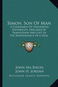 Cover image for Simon, Son of Man: A Cognomen of Undoubted Historicity, Obscured by Translation and Lost in the Resplendence of a Dual Appellative