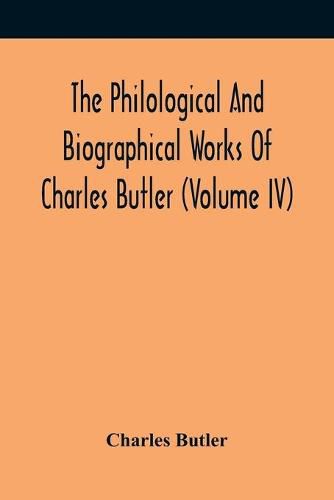 The Philological And Biographical Works Of Charles Butler (Volume IV)