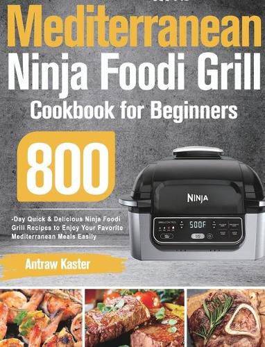 Cover image for Mediterranean Ninja Foodi Grill Cookbook for Beginners: 800-Day Quick & Delicious Ninja Foodi Grill Recipes to Enjoy Your Favorite Mediterranean Meals Easily