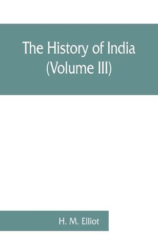 The history of India: as told by its own historians. The Muhammadan period (Volume III)