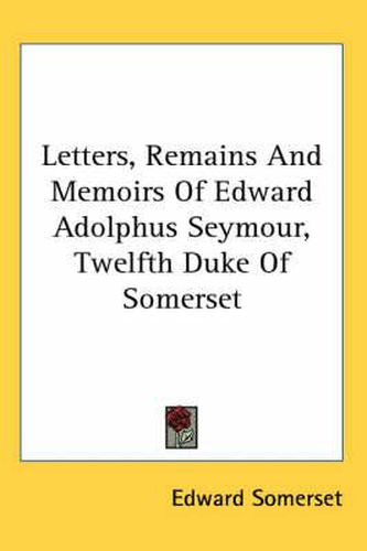 Letters, Remains And Memoirs Of Edward Adolphus Seymour, Twelfth Duke Of Somerset