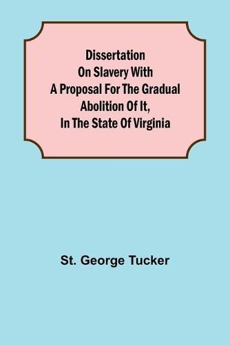 Dissertation on Slavery With a Proposal for the Gradual Abolition of it, in the State of Virginia