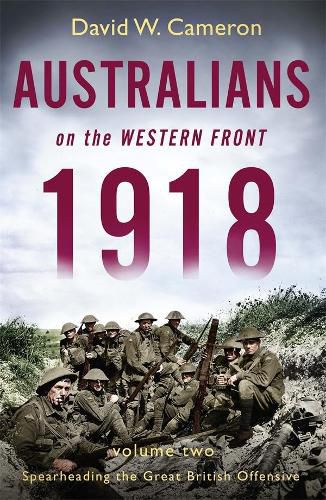 Australians on the Western Front 1918 Volume II: Spearheading the Great British Offensive