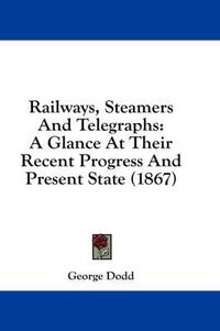 Cover image for Railways, Steamers and Telegraphs: A Glance at Their Recent Progress and Present State (1867)