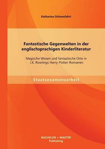 Cover image for Fantastische Gegenwelten in der englischsprachigen Kinderliteratur: Magische Wesen und fantastische Orte in J.K. Rowlings Harry-Potter-Romanen