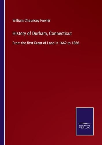 History of Durham, Connecticut: From the first Grant of Land in 1662 to 1866