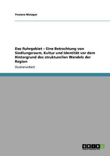 Cover image for Das Ruhrgebiet - Eine Betrachtung von Siedlungsraum, Kultur und Identitat vor dem Hintergrund des strukturellen Wandels der Region