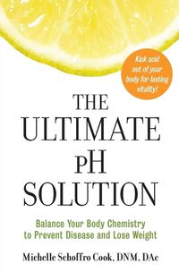 Cover image for The Ultimate PH Solution: Balance Your Body Chemistry to Prevent Disease and Lose Weight