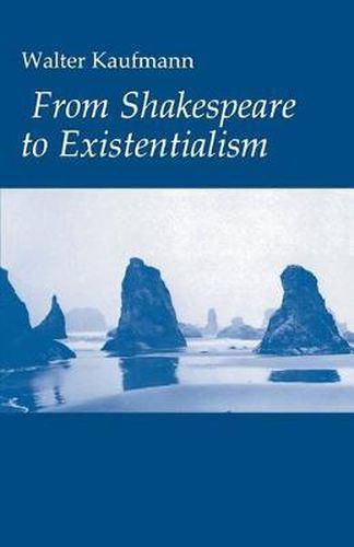 From Shakespeare to Existentialism: Essays on Shakespeare and Goethe, Hegel and Kierkegaard, Nietzsche, Rilke and Freud, Jaspers, Heidegger and Toynbee