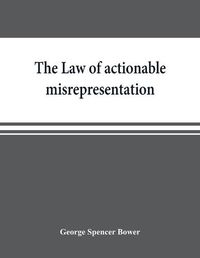 Cover image for The law of actionable misrepresentation, stated in the form of a code followed by a commentary and appendices