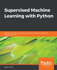 Cover image for Supervised Machine Learning with Python: Develop rich Python coding practices while exploring supervised machine learning