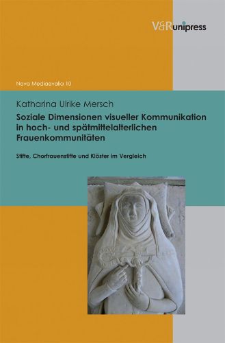 Cover image for Soziale Dimensionen visueller Kommunikation in hoch- und Spatmittelalterlichen Frauenkommunitaten: Stifte, Chorfrauenstifte und Kloster im Vergleich