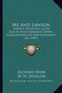 Cover image for Me and Lawson Me and Lawson: Humpty Hotfoot's Little Run in with Frenzied Copper, Amalgamhumpty Hotfoot's Little Run in with Frenzied Copper, Amalgamated Gas and Scrambled Oil (1905) Ated Gas and Scrambled Oil (1905)