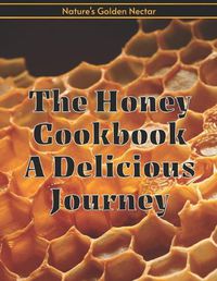 Cover image for The Honey Cookbook A Delicious Journey with Nature's Golden Nectar