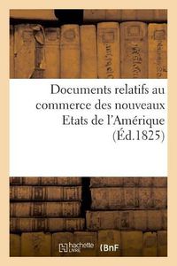 Cover image for Documents Relatifs Au Commerce Des Nouveaux Etats de l'Amerique, Communiques Par Le Bureau