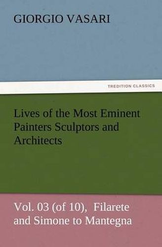 Cover image for Lives of the Most Eminent Painters Sculptors and Architects Vol. 03 (of 10), Filarete and Simone to Mantegna