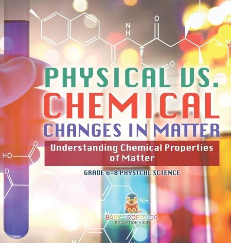 Physical vs. Chemical Changes in Matter Understanding Chemical Properties of Matter Grade 6-8 Physical Science