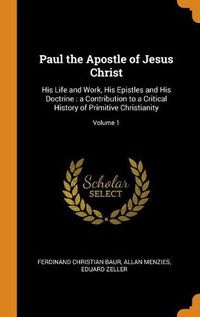 Cover image for Paul the Apostle of Jesus Christ: His Life and Work, His Epistles and His Doctrine: A Contribution to a Critical History of Primitive Christianity; Volume 1