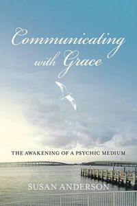 Cover image for Communicating with Grace: The Awakening of a Psychic Medium