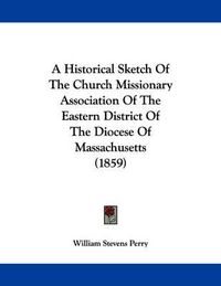 Cover image for A Historical Sketch of the Church Missionary Association of the Eastern District of the Diocese of Massachusetts (1859)