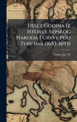 Cover image for Deset Godina Iz Istorije Srpskog Naroda I Crkve Pod Turcima (1683-1693)