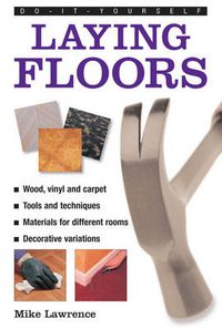 Cover image for Do-it-yourself Laying Floors: a Practical and Useful Guide to Laying Floors for Any Room in the House, Using a Variety of Different Materials