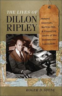 Cover image for The Lives of Dillon Ripley: Natural Scientist, Wartime Spy, and Pioneering Leader of the Smithsonian Institution