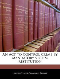 Cover image for An ACT to Control Crime by Mandatory Victim Restitution