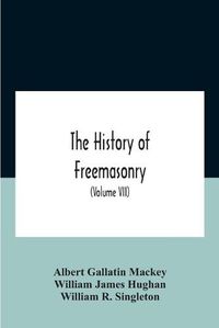 Cover image for The History Of Freemasonry: Its Legends And Traditions, Its Chronological History The History Of The Symbolism Of Freemasonry The Ancient And Accepted Scottish Rite And The Royal Order Of Scotland With An Addenda (Volume Vii)